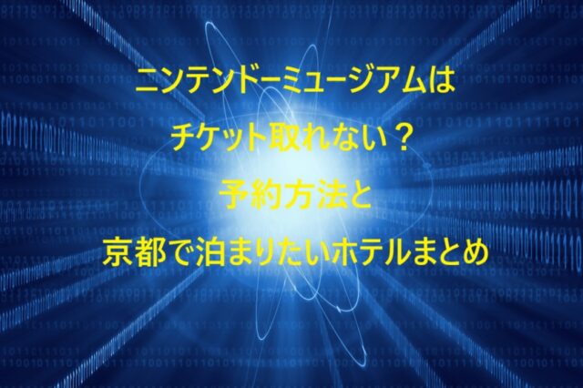 ニンテンドーミュージアムはチケット取れない？予約方法と京都で泊まりたいホテルまとめ