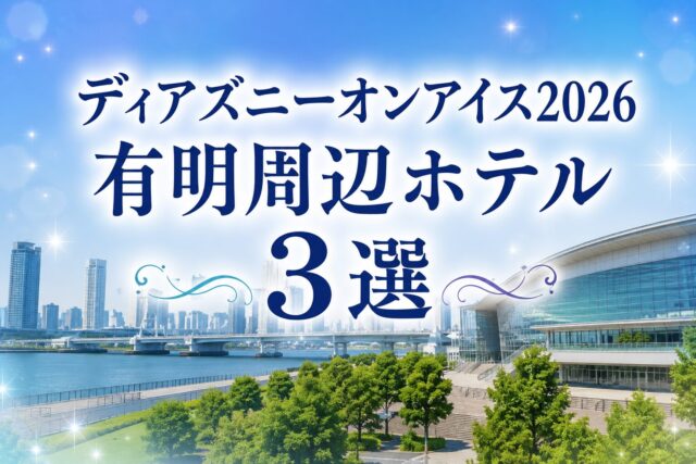 ディズニーオンアイス2026有明周辺ホテル３選
