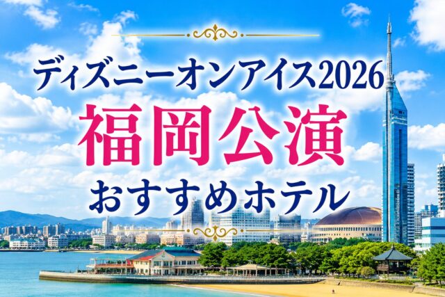 ディズニーオンアイス2026福岡公演　ホテル３選